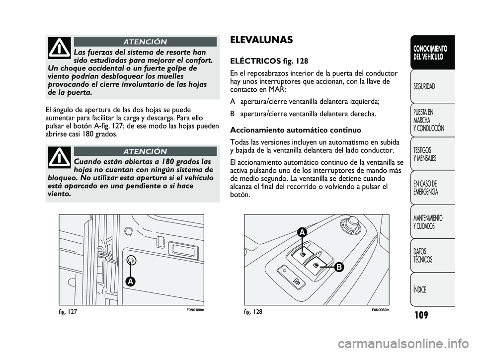 FIAT DUCATO 2010 Manual de Empleo y Cuidado (in Spanish) 109
F0N0188mfig. 127F0N0062mfig. 128
ELEVALUNAS
ELÉCTRICOS fig. 128
En el reposabrazos interior de la puerta del conductor
hay unos interruptores que accionan, con la llave de
contacto en MAR:
A ape FIAT DUCATO 2010 Manual de Empleo y Cuidado (in Spanish) 109
F0N0188mfig. 127F0N0062mfig. 128
ELEVALUNAS
ELÉCTRICOS fig. 128
En el reposabrazos interior de la puerta del conductor
hay unos interruptores que accionan, con la llave de
contacto en MAR:
A ape