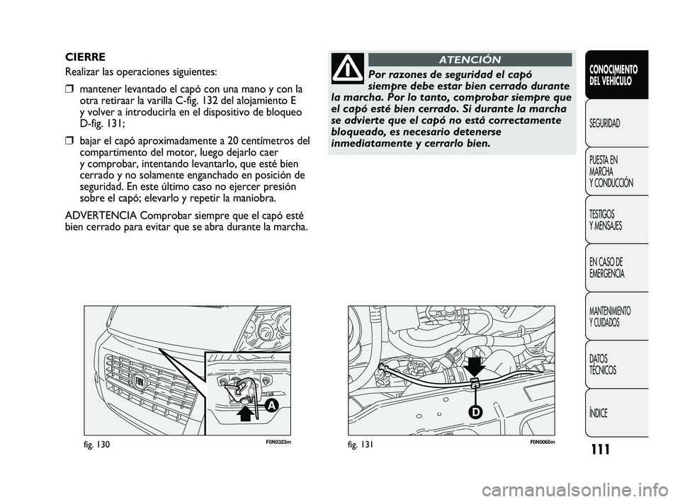 FIAT DUCATO 2009 Manual de Empleo y Cuidado (in Spanish) 111
F0N0323mfig. 130F0N0065mfig. 131
CIERRE
Realizar las operaciones siguientes:
❒mantener levantado el capó con una mano y con la
otra retiraar la varilla C-fig. 132 del alojamiento E
y volver a i FIAT DUCATO 2009 Manual de Empleo y Cuidado (in Spanish) 111
F0N0323mfig. 130F0N0065mfig. 131
CIERRE
Realizar las operaciones siguientes:
❒mantener levantado el capó con una mano y con la
otra retiraar la varilla C-fig. 132 del alojamiento E
y volver a i