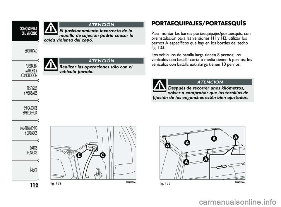 FIAT DUCATO 2009 Manual de Empleo y Cuidado (in Spanish) 112
CONOSCENZA
DEL VEICOLO
SEGURIDAD
PUESTA EN
MARCHA Y
CONDUCCIÓN
TESTIGOS
Y MENSAJES
EN CASO DE
EMERGENCIA
MANTENIMIENTO
Y CUIDADOS
DATOS
TÉCNICOS
ÍNDICE
F0N0066mfig. 132F0N0138mfig. 133
PORTAEQU FIAT DUCATO 2009 Manual de Empleo y Cuidado (in Spanish) 112
CONOSCENZA
DEL VEICOLO
SEGURIDAD
PUESTA EN
MARCHA Y
CONDUCCIÓN
TESTIGOS
Y MENSAJES
EN CASO DE
EMERGENCIA
MANTENIMIENTO
Y CUIDADOS
DATOS
TÉCNICOS
ÍNDICE
F0N0066mfig. 132F0N0138mfig. 133
PORTAEQU