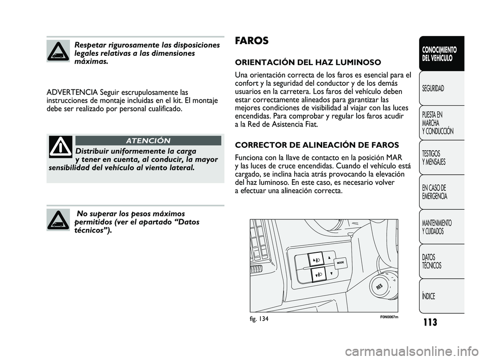 FIAT DUCATO 2009 Manual de Empleo y Cuidado (in Spanish) 113
FA R O S
ORIENTACIÓN DEL HAZ LUMINOSO
Una orientación correcta de los faros es esencial para el
confort y la seguridad del conductor y de los demás
usuarios en la carretera. Los faros del vehí FIAT DUCATO 2009 Manual de Empleo y Cuidado (in Spanish) 113
FA R O S
ORIENTACIÓN DEL HAZ LUMINOSO
Una orientación correcta de los faros es esencial para el
confort y la seguridad del conductor y de los demás
usuarios en la carretera. Los faros del vehí