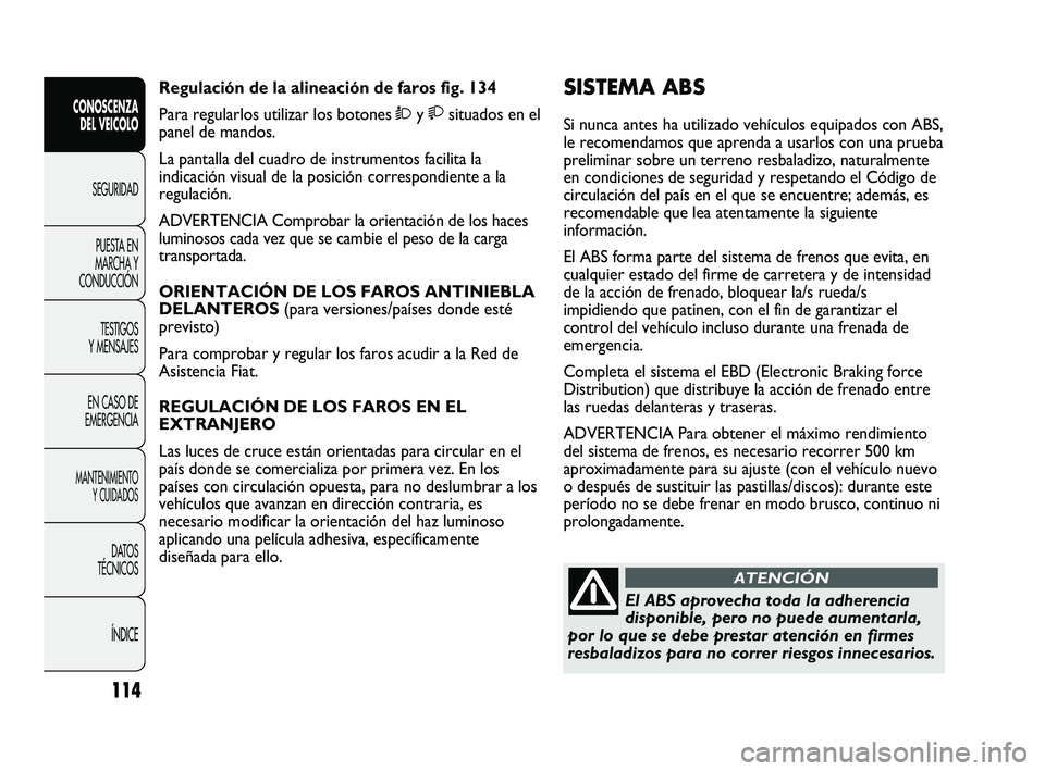 FIAT DUCATO 2009 Manual de Empleo y Cuidado (in Spanish) 114
CONOSCENZA
DEL VEICOLO
SEGURIDAD
PUESTA EN
MARCHA Y
CONDUCCIÓN
TESTIGOS
Y MENSAJES
EN CASO DE
EMERGENCIA
MANTENIMIENTO
Y CUIDADOS
DATOS
TÉCNICOS
ÍNDICE
SISTEMA ABS
Si nunca antes ha utilizado FIAT DUCATO 2009 Manual de Empleo y Cuidado (in Spanish) 114
CONOSCENZA
DEL VEICOLO
SEGURIDAD
PUESTA EN
MARCHA Y
CONDUCCIÓN
TESTIGOS
Y MENSAJES
EN CASO DE
EMERGENCIA
MANTENIMIENTO
Y CUIDADOS
DATOS
TÉCNICOS
ÍNDICE
SISTEMA ABS
Si nunca antes ha utilizado