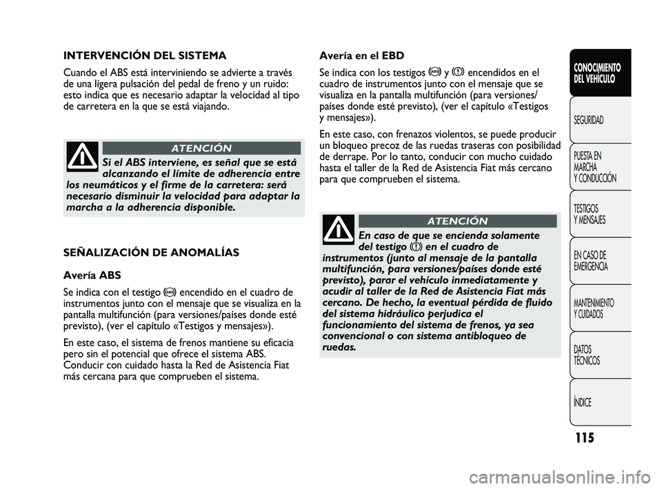 FIAT DUCATO 2009 Manual de Empleo y Cuidado (in Spanish) 115
SEÑALIZACIÓN DE ANOMALÍAS
Avería ABS
Se indica con el testigo
>encendido en el cuadro de
instrumentos junto con el mensaje que se visualiza en la
pantalla multifunción (para versiones/paíse FIAT DUCATO 2009 Manual de Empleo y Cuidado (in Spanish) 115
SEÑALIZACIÓN DE ANOMALÍAS
Avería ABS
Se indica con el testigo
>encendido en el cuadro de
instrumentos junto con el mensaje que se visualiza en la
pantalla multifunción (para versiones/paíse
