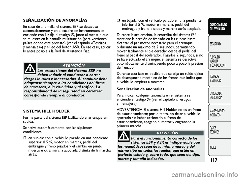 FIAT DUCATO 2009 Manual de Empleo y Cuidado (in Spanish) 117
❒en bajada: con el vehículo parado en una pendiente
inferior al 5 %, motor en marcha, pedal del
embrague y freno pisados y marcha atrás acoplada.
Durante la aceleración, la centralita del sis FIAT DUCATO 2009 Manual de Empleo y Cuidado (in Spanish) 117
❒en bajada: con el vehículo parado en una pendiente
inferior al 5 %, motor en marcha, pedal del
embrague y freno pisados y marcha atrás acoplada.
Durante la aceleración, la centralita del sis
