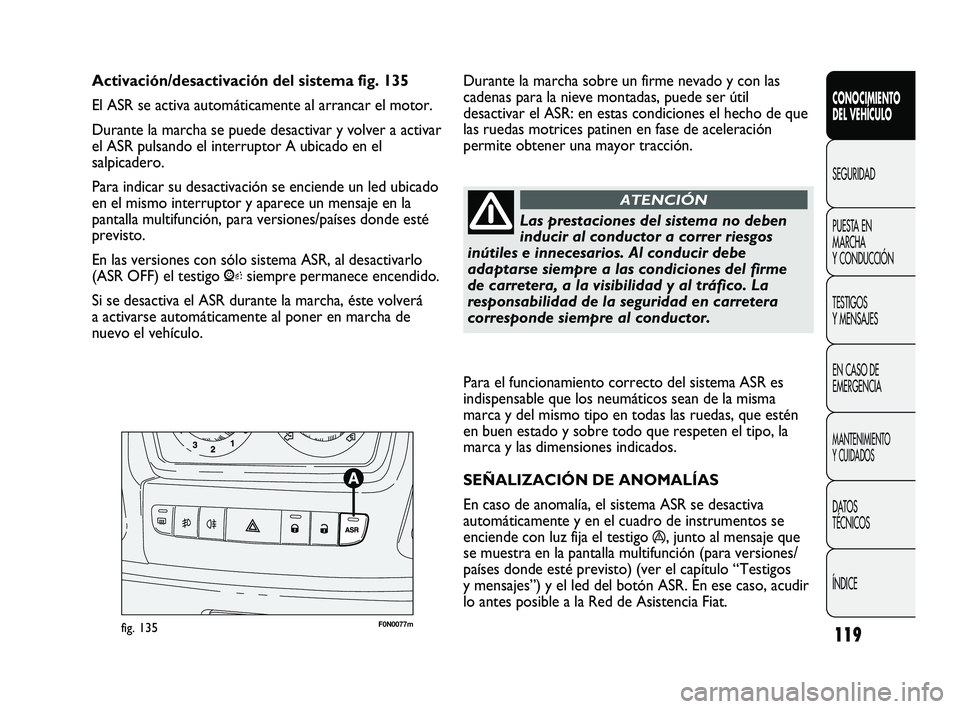 FIAT DUCATO 2009 Manual de Empleo y Cuidado (in Spanish) 119
Para el funcionamiento correcto del sistema ASR es
indispensable que los neumáticos sean de la misma
marca y del mismo tipo en todas las ruedas, que estén
en buen estado y sobre todo que respete FIAT DUCATO 2009 Manual de Empleo y Cuidado (in Spanish) 119
Para el funcionamiento correcto del sistema ASR es
indispensable que los neumáticos sean de la misma
marca y del mismo tipo en todas las ruedas, que estén
en buen estado y sobre todo que respete