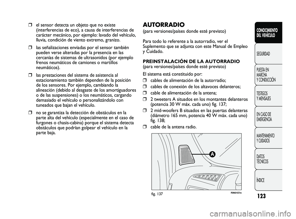 FIAT DUCATO 2010  Manual de Empleo y Cuidado (in Spanish) 123
F0N0157mfig. 137
AUTORRADIO 
(para versiones/países donde esté previsto)
Para todo lo referente a la autorradio, ver el
Suplemento que se adjunta con este Manual de Empleo
y Cuidado.
PREINSTALAC