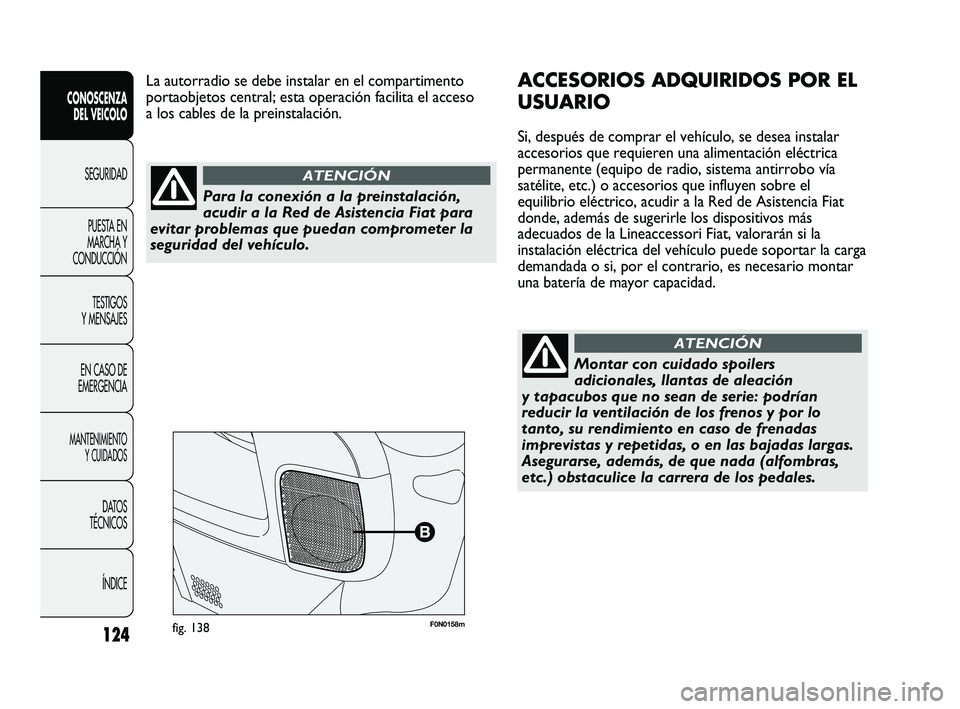 FIAT DUCATO 2010  Manual de Empleo y Cuidado (in Spanish) 124
CONOSCENZA
DEL VEICOLO
SEGURIDAD
PUESTA EN
MARCHA Y
CONDUCCIÓN
TESTIGOS
Y MENSAJES
EN CASO DE
EMERGENCIA
MANTENIMIENTO
Y CUIDADOS
DATOS
TÉCNICOS
ÍNDICE
F0N0158mfig. 138
ACCESORIOS ADQUIRIDOS PO