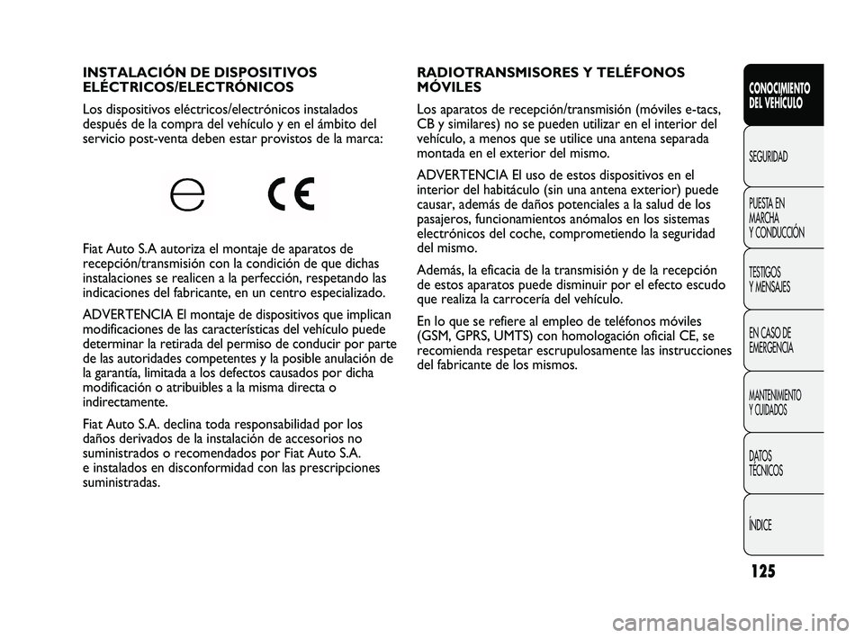 FIAT DUCATO 2010  Manual de Empleo y Cuidado (in Spanish) 125
RADIOTRANSMISORES Y TELÉFONOS
MÓVILES 
Los aparatos de recepción/transmisión (móviles e-tacs,
CB y similares) no se pueden utilizar en el interior del
vehículo, a menos que se utilice una an