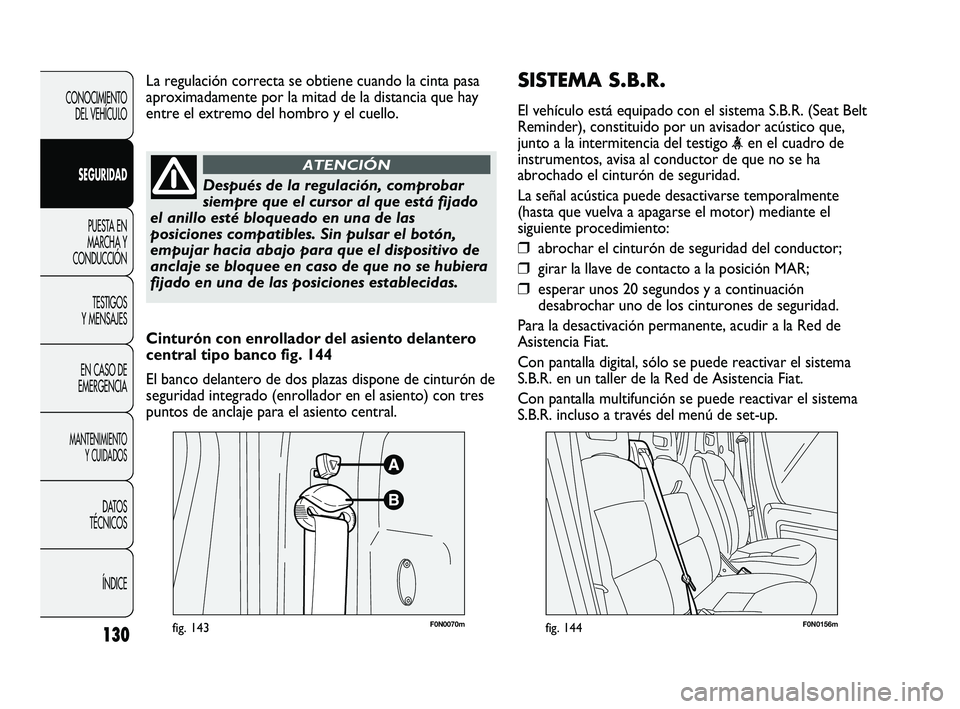FIAT DUCATO 2010 Manual de Empleo y Cuidado (in Spanish) SISTEMA S.B.R.
El vehículo está equipado con el sistema S.B.R. (Seat Belt
Reminder), constituido por un avisador acústico que,
junto a la intermitencia del testigo
<en el cuadro de
instrumentos, a FIAT DUCATO 2010 Manual de Empleo y Cuidado (in Spanish) SISTEMA S.B.R.
El vehículo está equipado con el sistema S.B.R. (Seat Belt
Reminder), constituido por un avisador acústico que,
junto a la intermitencia del testigo
<en el cuadro de
instrumentos, a