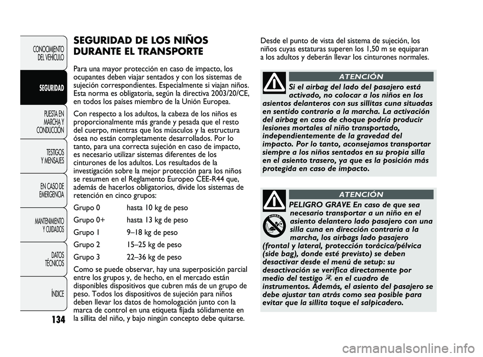 FIAT DUCATO 2010 Manual de Empleo y Cuidado (in Spanish) Desde el punto de vista del sistema de sujeción, los
niños cuyas estaturas superen los 1,50 m se equiparan
a los adultos y deberán llevar los cinturones normales.
134
CONOCIMIENTO
DEL VEHÍCULO
SEG FIAT DUCATO 2010 Manual de Empleo y Cuidado (in Spanish) Desde el punto de vista del sistema de sujeción, los
niños cuyas estaturas superen los 1,50 m se equiparan
a los adultos y deberán llevar los cinturones normales.
134
CONOCIMIENTO
DEL VEHÍCULO
SEG