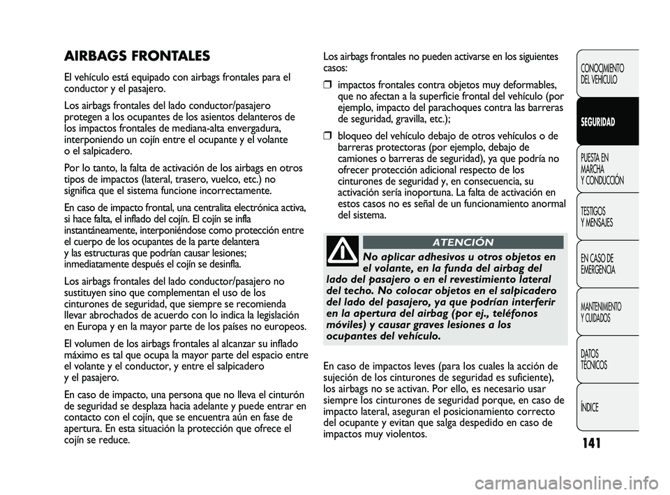 FIAT DUCATO 2010  Manual de Empleo y Cuidado (in Spanish) 141
Los airbags frontales no pueden activarse en los siguientes
casos:
❒impactos frontales contra objetos muy deformables,
que no afectan a la superficie frontal del vehículo (por
ejemplo, impacto 