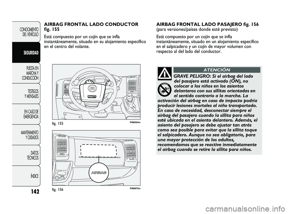 FIAT DUCATO 2010  Manual de Empleo y Cuidado (in Spanish) 142
CONOCIMIENTO
DEL VEHÍCULO
SEGURIDAD
PUESTA EN
MARCHA Y
CONDUCCIÓN
TESTIGOS
Y MENSAJES
EN CASO DE
EMERGENCIA
MANTENIMIENTO
Y CUIDADOS
DATOS
TÉCNICOS
ÍNDICE
F0N0072mfig. 156
F0N0324mfig. 155
AIR