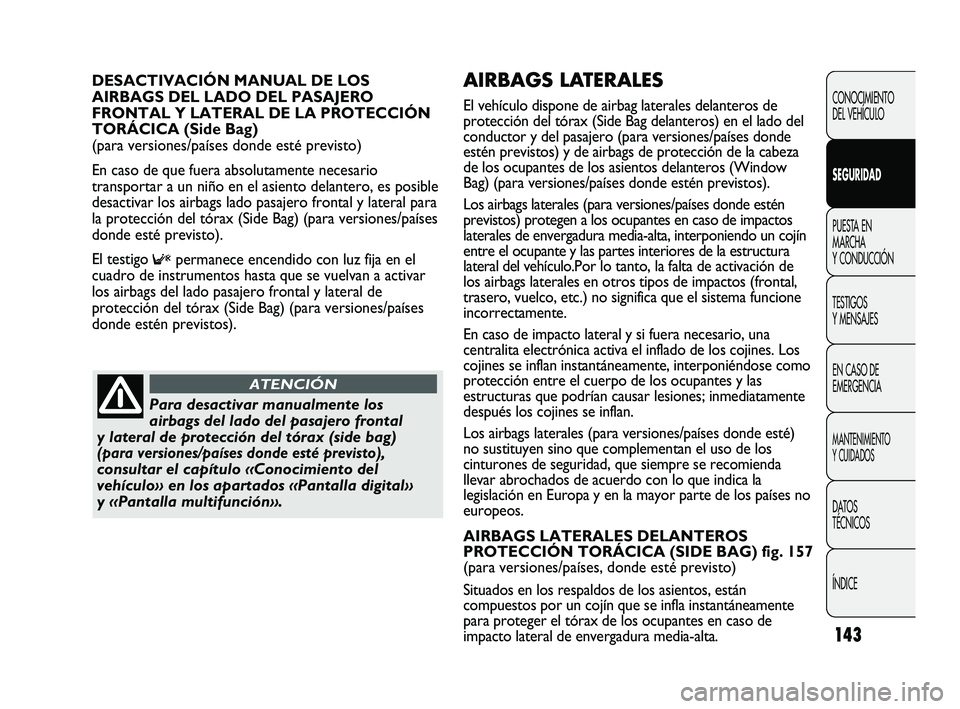 FIAT DUCATO 2010  Manual de Empleo y Cuidado (in Spanish) 143
AIRBAGS LATERALES 
El vehículo dispone de airbag laterales delanteros de
protección del tórax (Side Bag delanteros) en el lado del
conductor y del pasajero (para versiones/países donde
estén 