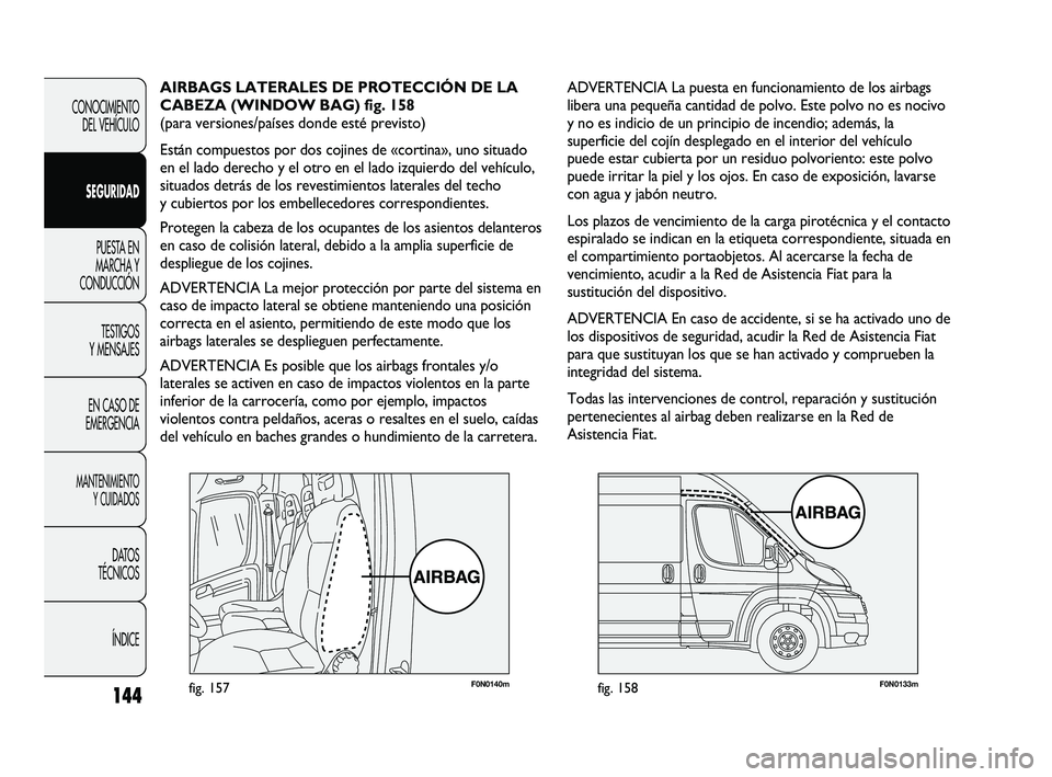 FIAT DUCATO 2010  Manual de Empleo y Cuidado (in Spanish) 144
CONOCIMIENTO
DEL VEHÍCULO
SEGURIDAD
PUESTA EN
MARCHA Y
CONDUCCIÓN
TESTIGOS
Y MENSAJES
EN CASO DE
EMERGENCIA
MANTENIMIENTO
Y CUIDADOS
DATOS
TÉCNICOS
ÍNDICE
F0N0140mfig. 157F0N0133mfig. 158
ADVE