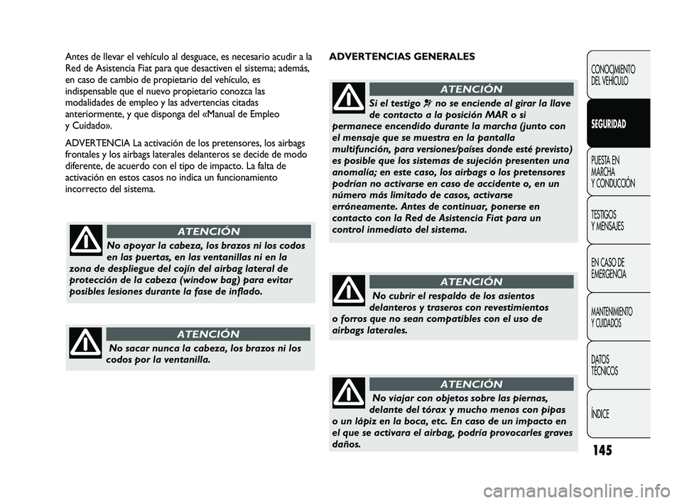 FIAT DUCATO 2010  Manual de Empleo y Cuidado (in Spanish) 145
ADVERTENCIAS GENERALES Antes de llevar el vehículo al desguace, es necesario acudir a la
Red de Asistencia Fiat para que desactiven el sistema; además,
en caso de cambio de propietario del vehí