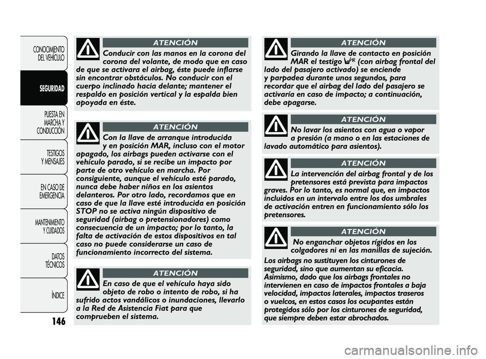 FIAT DUCATO 2010  Manual de Empleo y Cuidado (in Spanish) 146
CONOCIMIENTO
DEL VEHÍCULO
SEGURIDAD
PUESTA EN
MARCHA Y
CONDUCCIÓN
TESTIGOS
Y MENSAJES
EN CASO DE
EMERGENCIA
MANTENIMIENTO
Y CUIDADOS
DATOS
TÉCNICOS
ÍNDICE
Con la llave de arranque introducida
