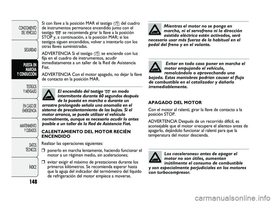 FIAT DUCATO 2010  Manual de Empleo y Cuidado (in Spanish) 148
CONOCIMIENTO
DEL VEHÍCULO
SEGURIDAD
PUESTA EN
MARCHA
Y CONDUCCIÓN
TESTIGOS
Y MENSAJES
EN CASO DE
EMERGENCIA
MANTENIMIENTO
Y CUIDADOS
DATOS
TÉCNICOS
ÍNDICE
Si con llave a la posición MAR el te