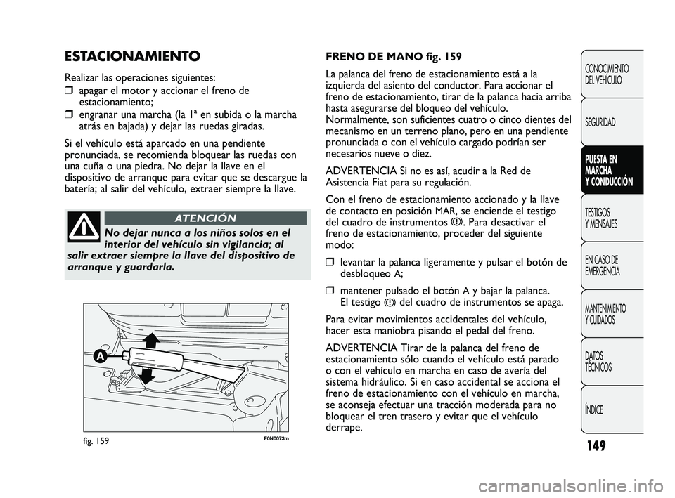 FIAT DUCATO 2010  Manual de Empleo y Cuidado (in Spanish) 149
F0N0073mfig. 159
FRENO DE MANO fig. 159
La palanca del freno de estacionamiento está a la
izquierda del asiento del conductor. Para accionar el
freno de estacionamiento, tirar de la palanca hacia