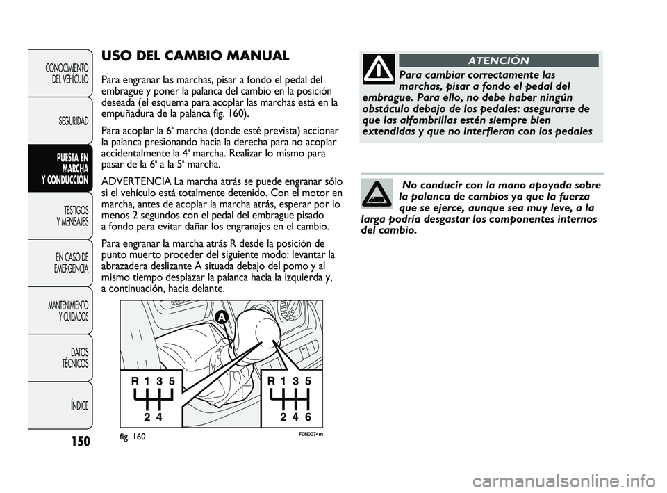 FIAT DUCATO 2010  Manual de Empleo y Cuidado (in Spanish) 150
CONOCIMIENTO
DEL VEHÍCULO
SEGURIDAD
PUESTA EN
MARCHA
Y CONDUCCIÓN
TESTIGOS
Y MENSAJES
EN CASO DE
EMERGENCIA
MANTENIMIENTO
Y CUIDADOS
DATOS
TÉCNICOS
ÍNDICE
F0N0074mfig. 160
USO DEL CAMBIO MANUA