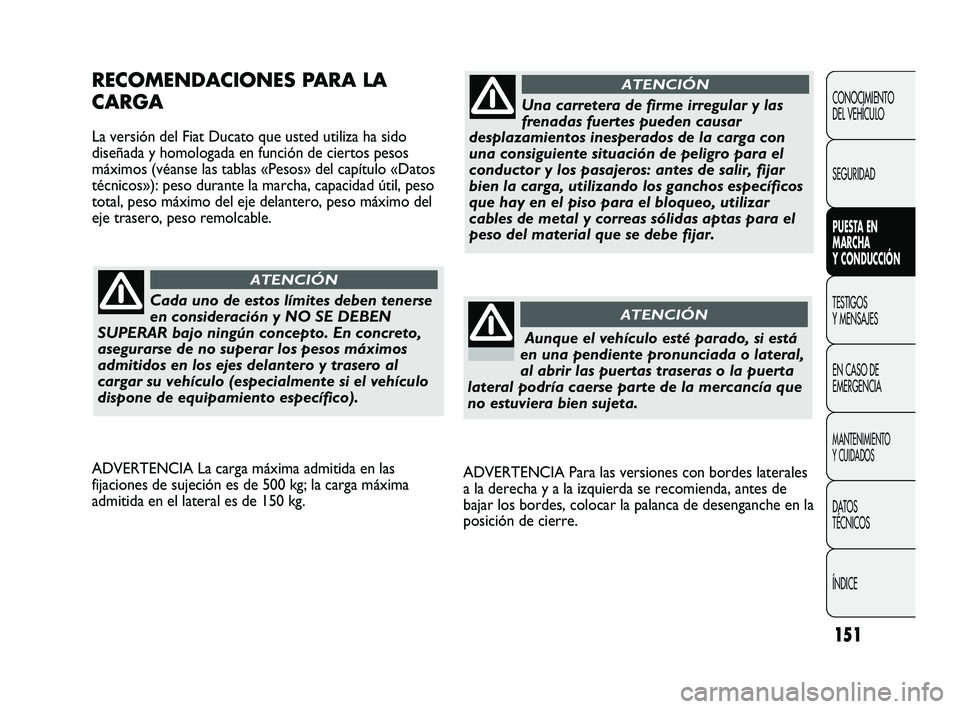 FIAT DUCATO 2010  Manual de Empleo y Cuidado (in Spanish) 151
ADVERTENCIA Para las versiones con bordes laterales
a la derecha y a la izquierda se recomienda, antes de
bajar los bordes, colocar la palanca de desenganche en la
posición de cierre.
RECOMENDACI