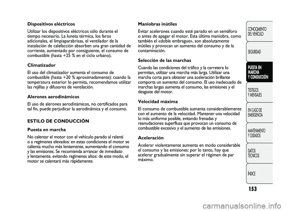 FIAT DUCATO 2010  Manual de Empleo y Cuidado (in Spanish) 153
Maniobras inútiles
Evitar acelerones cuando esté parado en un semáforo
o antes de apagar el motor. Esta última maniobra, como
también el «doble embrague», son absolutamente
inútiles y prov