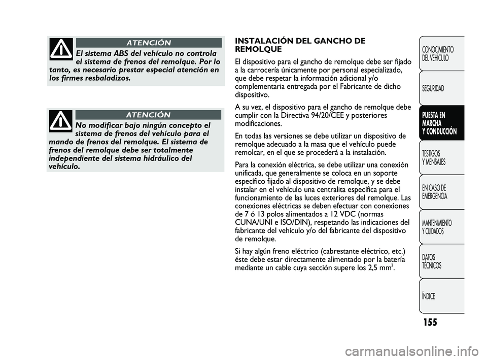 FIAT DUCATO 2010  Manual de Empleo y Cuidado (in Spanish) 155
INSTALACIÓN DEL GANCHO DE
REMOLQUE
El dispositivo para el gancho de remolque debe ser fijado
a la carrocería únicamente por personal especializado,
que debe respetar la información adicional y