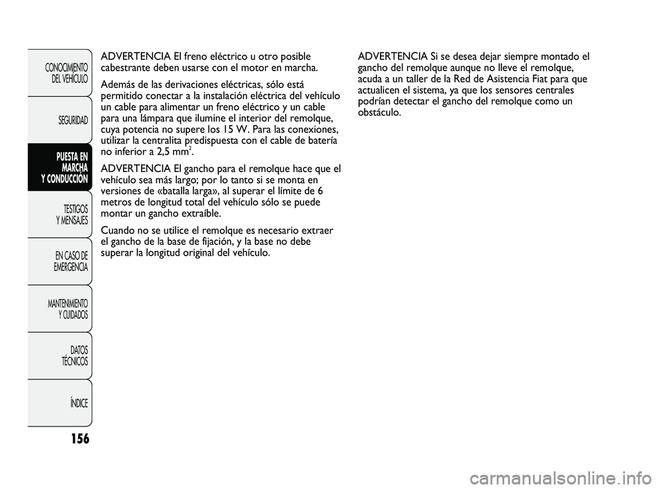 FIAT DUCATO 2010  Manual de Empleo y Cuidado (in Spanish) 156
CONOCIMIENTO
DEL VEHÍCULO
SEGURIDAD
PUESTA EN
MARCHA
Y CONDUCCIÓN
TESTIGOS
Y MENSAJES
EN CASO DE
EMERGENCIA
MANTENIMIENTO
Y CUIDADOS
DATOS
TÉCNICOS
ÍNDICE
ADVERTENCIA El freno eléctrico u otr