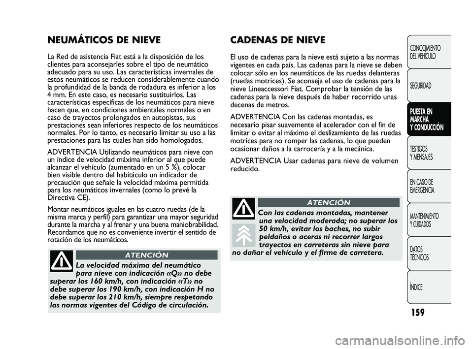 FIAT DUCATO 2010  Manual de Empleo y Cuidado (in Spanish) 159
CONOCIMIENTO
DEL VEHÍCULO
SEGURIDAD
PUESTA EN
MARCHA
Y CONDUCCIÓN
TESTIGOS
Y MENSAJES
EN CASO DE
EMERGENCIA
MANTENIMIENTO
Y CUIDADOS
DATOS
TÉCNICOS
ÍNDICE
CADENAS DE NIEVE
El uso de cadenas pa