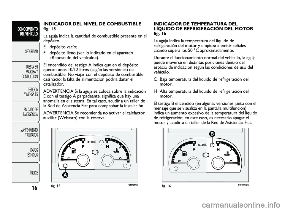 FIAT DUCATO 2010 Manual de Empleo y Cuidado (in Spanish) F0N0014mfig. 15F0N0015mfig. 16
INDICADOR DE TEMPERATURA DEL
LÍQUIDO DE REFRIGERACIÓN DEL MOTOR
fig. 16
La aguja indica la temperatura del líquido de
refrigeración del motor y empieza a emitir señ FIAT DUCATO 2010 Manual de Empleo y Cuidado (in Spanish) F0N0014mfig. 15F0N0015mfig. 16
INDICADOR DE TEMPERATURA DEL
LÍQUIDO DE REFRIGERACIÓN DEL MOTOR
fig. 16
La aguja indica la temperatura del líquido de
refrigeración del motor y empieza a emitir señ