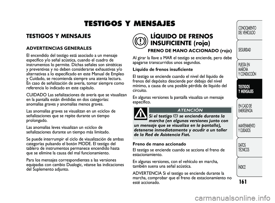 FIAT DUCATO 2010  Manual de Empleo y Cuidado (in Spanish) 161
CONOCIMIENTO
DEL VEHÍCULOO
SEGURIDAD
PUESTA EN
MARCHA
Y CONDUCCIÓN
TESTIGOS
Y MENSAJES
EN CASO DE
EMERGENCIA
MANTENIMIENTO
Y CUIDADOS
DATOS
TÉCNICOS
ÍNDICE
TESTIGOS Y MENSAJES
ADVERTENCIAS GEN