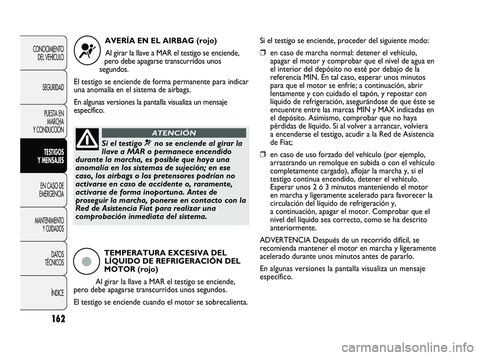 FIAT DUCATO 2010  Manual de Empleo y Cuidado (in Spanish) 162
CONOCIMIENTO
DEL VEHÍCULO
SEGURIDAD
PUESTA EN
MARCHA
Y CONDUCCIÓN
TESTIGOS
Y MENSAJES
EN CASO DE
EMERGENCIA
MANTENIMIENTO
Y CUIDADOS
DATOS
TÉCNICOS
ÍNDICE
AVERÍA EN EL AIRBAG (rojo)
Al girar 