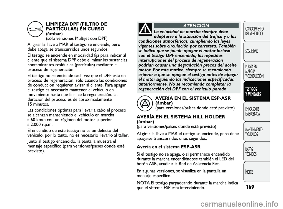 FIAT DUCATO 2010  Manual de Empleo y Cuidado (in Spanish) 169
CONOCIMIENTO
DEL VEHÍCULOO
SEGURIDAD
PUESTA EN
MARCHA
Y CONDUCCIÓN
TESTIGOS
Y MENSAJES
EN CASO DE
EMERGENCIA
MANTENIMIENTO
Y CUIDADOS
DATOS
TÉCNICOS
ÍNDICE
AVERÍA EN EL SISTEMA ESP-ASR 
(ámb