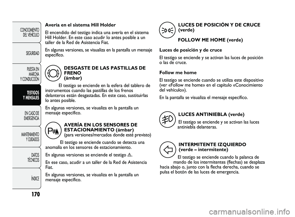 FIAT DUCATO 2010  Manual de Empleo y Cuidado (in Spanish) 170
CONOCIMIENTO
DEL VEHÍCULO
SEGURIDAD
PUESTA EN
MARCHA
Y CONDUCCIÓN
TESTIGOS
Y MENSAJES
EN CASO DE
EMERGENCIA
MANTENIMIENTO
Y CUIDADOS
DATOS
TÉCNICOS
ÍNDICE
DESGASTE DE LAS PASTILLAS DE
FRENO 
(