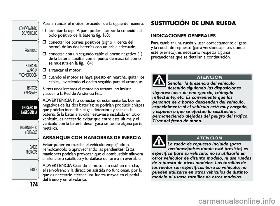 FIAT DUCATO 2010  Manual de Empleo y Cuidado (in Spanish) 174
CONOCIMIENTO
DEL VEHÍCULO
SEGURIDAD
PUESTA EN
MARCHA
Y CONDUCCIÓN
TESTIGOS
Y MENSAJES
EN CASO DE
EMERGENCIA
MANTENIMIENTO
Y CUIDADOS
DATOS
TÉCNICOS
ÍNDICE
SUSTITUCIÓN DE UNA RUEDA 
INDICACION