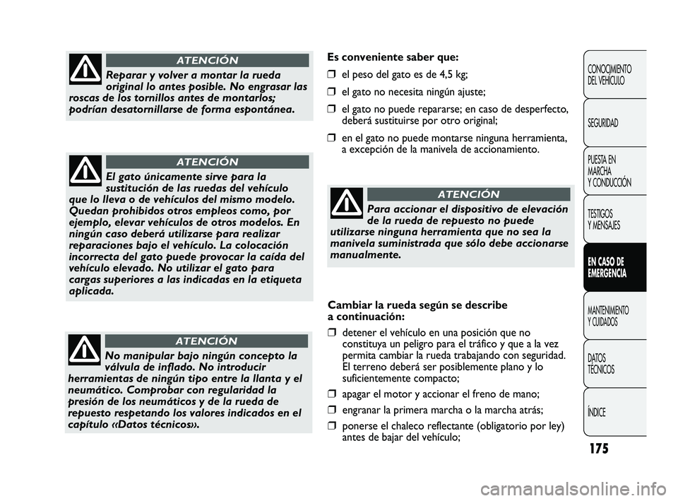 FIAT DUCATO 2010  Manual de Empleo y Cuidado (in Spanish) 175
Es conveniente saber que:
❒el peso del gato es de 4,5 kg;
❒el gato no necesita ningún ajuste;
❒el gato no puede repararse; en caso de desperfecto,
deberá sustituirse por otro original;
❒