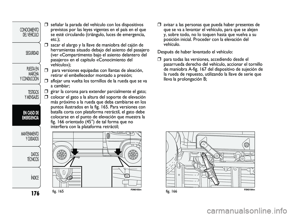 FIAT DUCATO 2010  Manual de Empleo y Cuidado (in Spanish) 176
CONOCIMIENTO
DEL VEHÍCULO
SEGURIDAD
PUESTA EN
MARCHA
Y CONDUCCIÓN
TESTIGOS
Y MENSAJES
EN CASO DE
EMERGENCIA
MANTENIMIENTO
Y CUIDADOS
DATOS
TÉCNICOS
ÍNDICE
F0N0193mfig. 165F0N0194mfig. 166
❒a