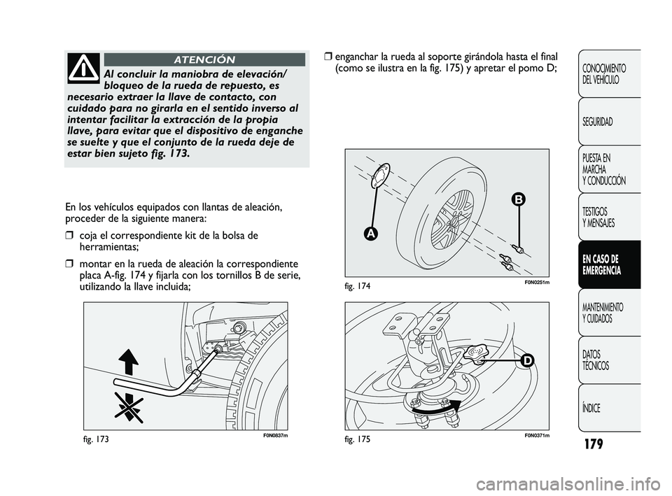 FIAT DUCATO 2010  Manual de Empleo y Cuidado (in Spanish) 179
F0N0251mfig. 174
F0N0837mfig. 173
En los vehículos equipados con llantas de aleación,
proceder de la siguiente manera:
❒coja el correspondiente kit de la bolsa de
herramientas;
❒montar en la