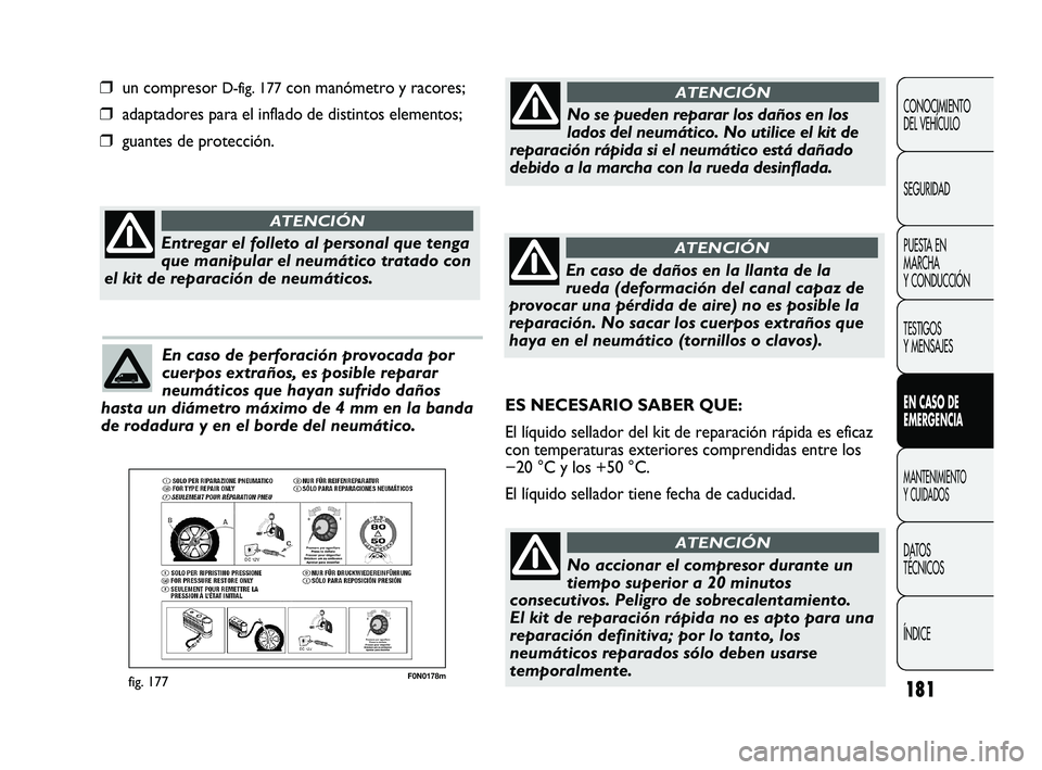 FIAT DUCATO 2010  Manual de Empleo y Cuidado (in Spanish) 181
F0N0178mfig. 177
❒ un compresor D-fig. 177con manómetro y racores;
❒ adaptadores para el inflado de distintos elementos;
❒ guantes de protección.
CONOCIMIENTO
DEL VEHÍCULO
SEGURIDAD
PUEST