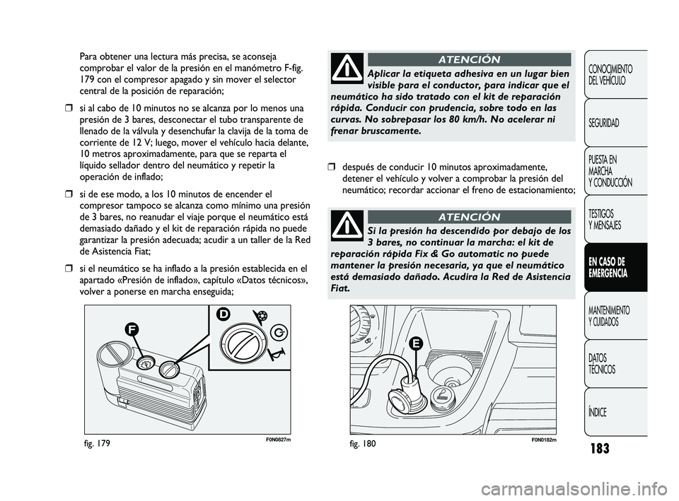 FIAT DUCATO 2010  Manual de Empleo y Cuidado (in Spanish) 183
F0N0182mfig. 180F0N0827mfig. 179
Para obtener una lectura más precisa, se aconseja
comprobar el valor de la presión en el manómetro F-fig.
179 con el compresor apagado y sin mover el selector
c
