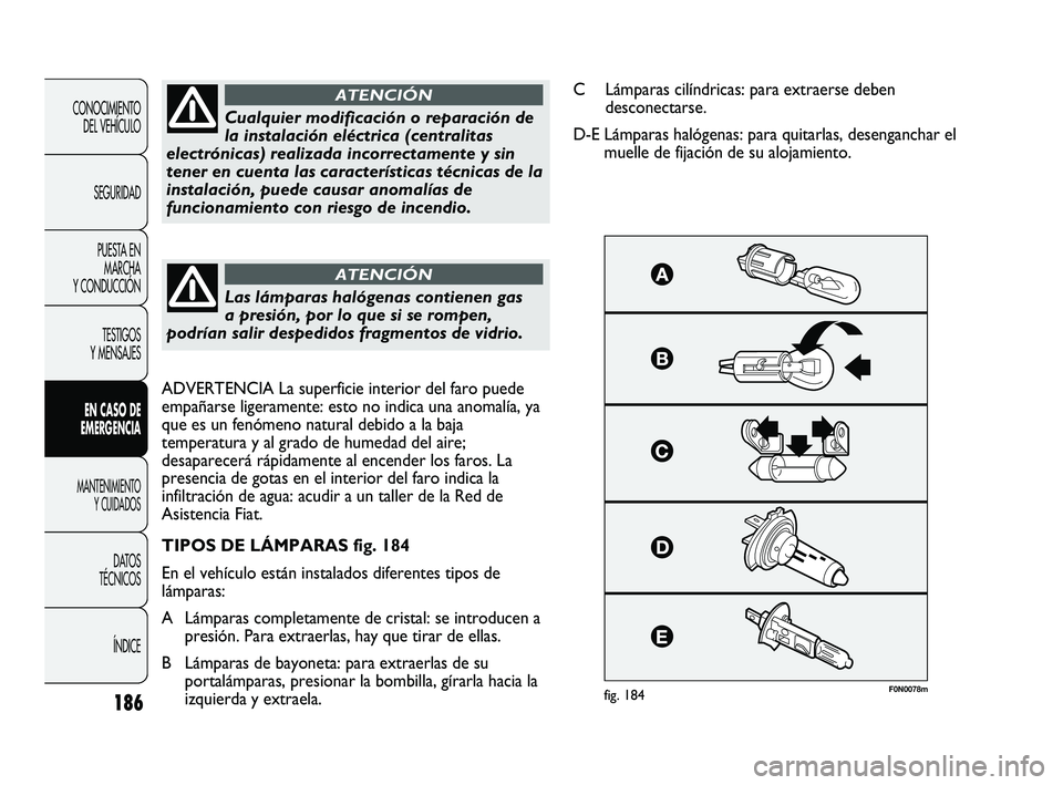FIAT DUCATO 2010  Manual de Empleo y Cuidado (in Spanish) 186
CONOCIMIENTO
DEL VEHÍCULO
SEGURIDAD
PUESTA EN
MARCHA
Y CONDUCCIÓN
TESTIGOS
Y MENSAJES
EN CASO DE
EMERGENCIA
MANTENIMIENTO
Y CUIDADOS
DATOS
TÉCNICOS
ÍNDICE
F0N0078mfig. 184
Cualquier modificaci
