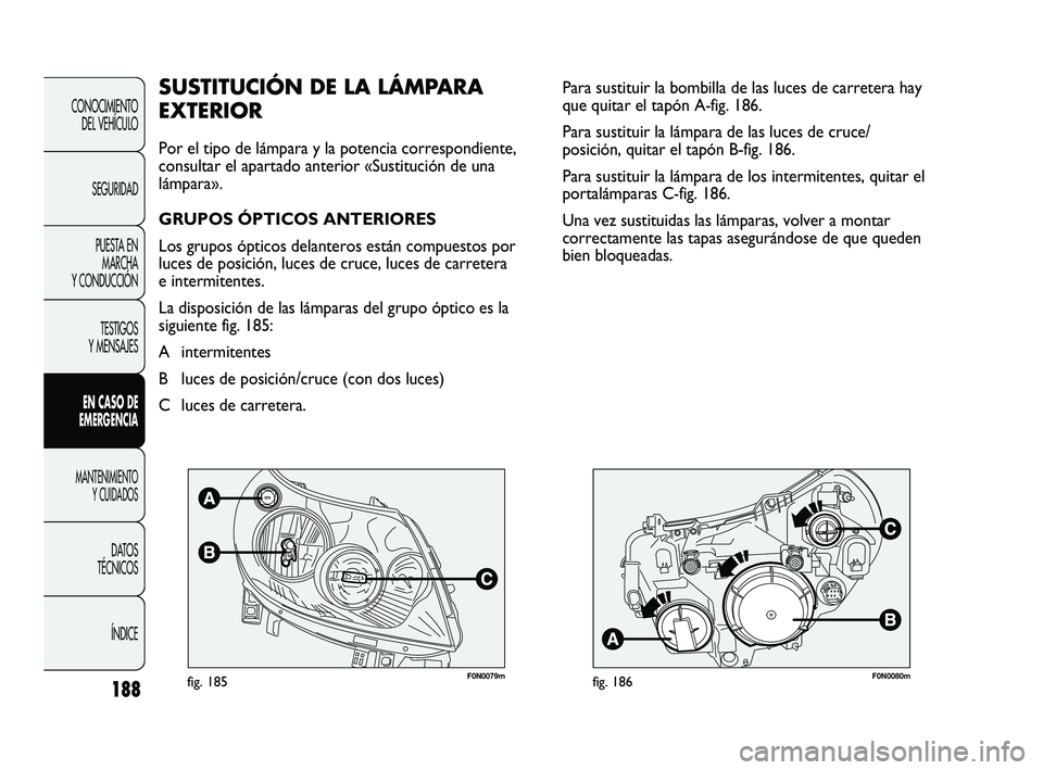 FIAT DUCATO 2010  Manual de Empleo y Cuidado (in Spanish) 188
CONOCIMIENTO
DEL VEHÍCULO
SEGURIDAD
PUESTA EN
MARCHA
Y CONDUCCIÓN
TESTIGOS
Y MENSAJES
EN CASO DE
EMERGENCIA
MANTENIMIENTO
Y CUIDADOS
DATOS
TÉCNICOS
ÍNDICE
F0N0079mfig. 185F0N0080mfig. 186
Para