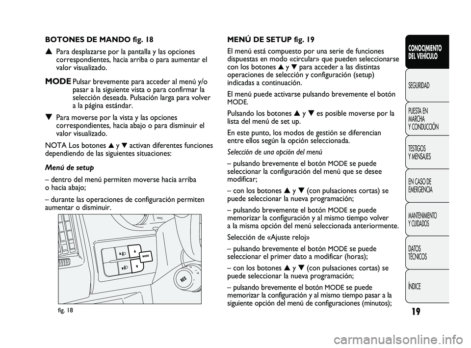 FIAT DUCATO 2010 Manual de Empleo y Cuidado (in Spanish) 19
CONOCIMIENTO
DEL VEHÍCULO
SEGURIDAD
PUESTA EN
MARCHA
Y CONDUCCIÓN
TESTIGOS
Y MENSAJES
EN CASO DE
EMERGENCIA
MANTENIMIENTO
Y CUIDADOS
DATOS
TÉCNICOS
ÍNDICE
fig. 18
MENÚ DE SETUP fig. 19
El men FIAT DUCATO 2010 Manual de Empleo y Cuidado (in Spanish) 19
CONOCIMIENTO
DEL VEHÍCULO
SEGURIDAD
PUESTA EN
MARCHA
Y CONDUCCIÓN
TESTIGOS
Y MENSAJES
EN CASO DE
EMERGENCIA
MANTENIMIENTO
Y CUIDADOS
DATOS
TÉCNICOS
ÍNDICE
fig. 18
MENÚ DE SETUP fig. 19
El men