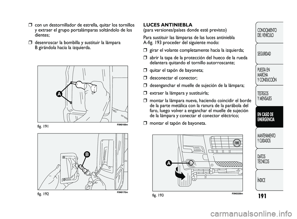 FIAT DUCATO 2010 Manual de Empleo y Cuidado (in Spanish) 191
CONOCIMIENTO
DEL VEHÍCULO
SEGURIDAD
PUESTA EN
MARCHA
Y CONDUCCIÓN
TESTIGOS
Y MENSAJES
EN CASO DE
EMERGENCIA
MANTENIMIENTO
Y CUIDADOS
DATOS
TÉCNICOS
ÍNDICE
F0N0169mfig. 191
❒con un destornill FIAT DUCATO 2010 Manual de Empleo y Cuidado (in Spanish) 191
CONOCIMIENTO
DEL VEHÍCULO
SEGURIDAD
PUESTA EN
MARCHA
Y CONDUCCIÓN
TESTIGOS
Y MENSAJES
EN CASO DE
EMERGENCIA
MANTENIMIENTO
Y CUIDADOS
DATOS
TÉCNICOS
ÍNDICE
F0N0169mfig. 191
❒con un destornill