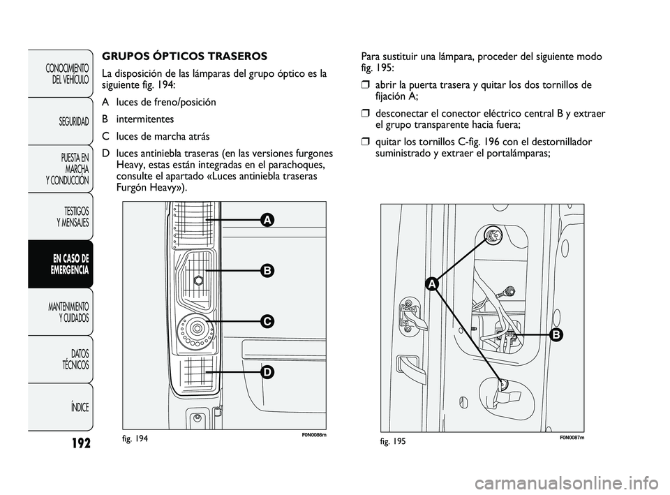 FIAT DUCATO 2010 Manual de Empleo y Cuidado (in Spanish) GRUPOS ÓPTICOS TRASEROS
La disposición de las lámparas del grupo óptico es la
siguiente fig. 194:
A luces de freno/posición
B intermitentes
C luces de marcha atrás
D luces antiniebla traseras ( FIAT DUCATO 2010 Manual de Empleo y Cuidado (in Spanish) GRUPOS ÓPTICOS TRASEROS
La disposición de las lámparas del grupo óptico es la
siguiente fig. 194:
A luces de freno/posición
B intermitentes
C luces de marcha atrás
D luces antiniebla traseras (