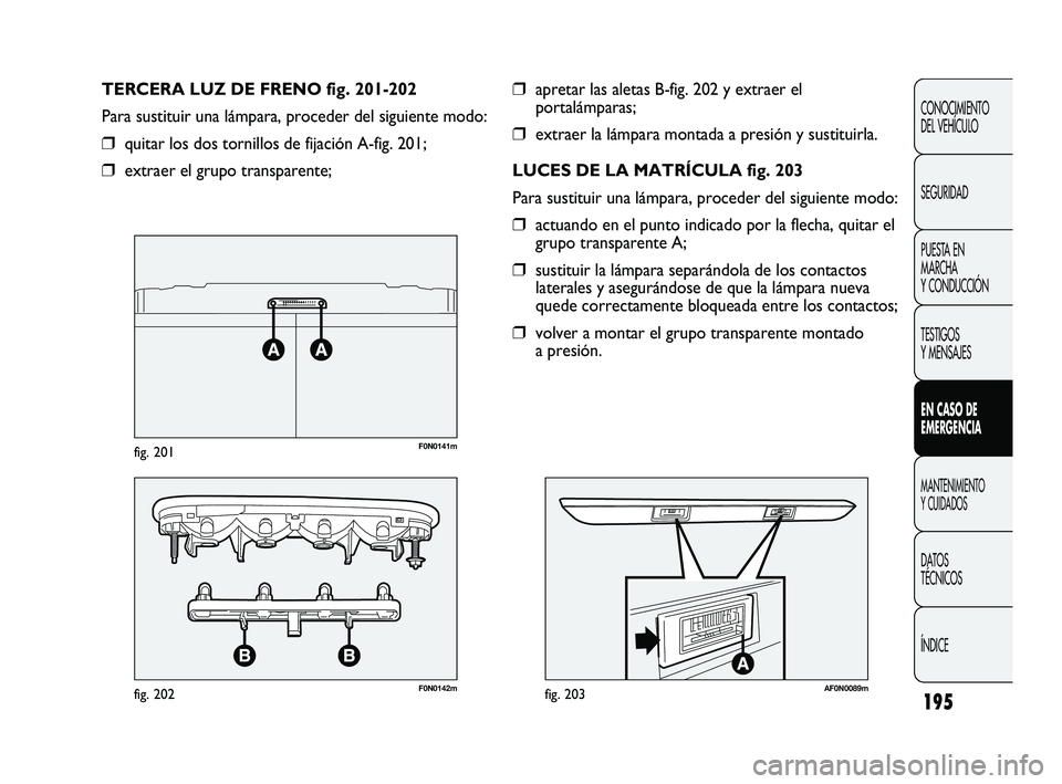 FIAT DUCATO 2010 Manual de Empleo y Cuidado (in Spanish) 195
CONOCIMIENTO
DEL VEHÍCULO
SEGURIDAD
PUESTA EN
MARCHA
Y CONDUCCIÓN
TESTIGOS
Y MENSAJES
EN CASO DE
EMERGENCIA
MANTENIMIENTO
Y CUIDADOS
DATOS
TÉCNICOS
ÍNDICE
❒apretar las aletas B-fig. 202 y ex FIAT DUCATO 2010 Manual de Empleo y Cuidado (in Spanish) 195
CONOCIMIENTO
DEL VEHÍCULO
SEGURIDAD
PUESTA EN
MARCHA
Y CONDUCCIÓN
TESTIGOS
Y MENSAJES
EN CASO DE
EMERGENCIA
MANTENIMIENTO
Y CUIDADOS
DATOS
TÉCNICOS
ÍNDICE
❒apretar las aletas B-fig. 202 y ex