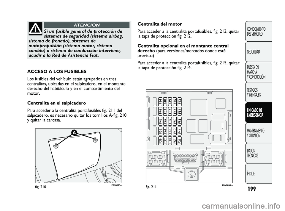 FIAT DUCATO 2010 Manual de Empleo y Cuidado (in Spanish) 199
CONOCIMIENTO
DEL VEHÍCULO
SEGURIDAD
PUESTA EN
MARCHA
Y CONDUCCIÓN
TESTIGOS
Y MENSAJES
EN CASO DE
EMERGENCIA
MANTENIMIENTO
Y CUIDADOS
DATOS
TÉCNICOS
ÍNDICE
Si un fusible general de protección FIAT DUCATO 2010 Manual de Empleo y Cuidado (in Spanish) 199
CONOCIMIENTO
DEL VEHÍCULO
SEGURIDAD
PUESTA EN
MARCHA
Y CONDUCCIÓN
TESTIGOS
Y MENSAJES
EN CASO DE
EMERGENCIA
MANTENIMIENTO
Y CUIDADOS
DATOS
TÉCNICOS
ÍNDICE
Si un fusible general de protección