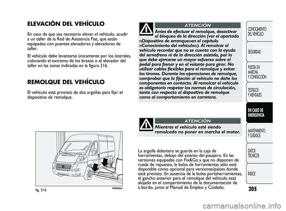 FIAT DUCATO 2009  Manual de Empleo y Cuidado (in Spanish) 205F0N0340mfig. 216
ELEVACIÓN DEL VEHÍCULO
En caso de que sea necesario elevar el vehículo, acudir
a un taller de la Red de Asistencia Fiat, que están
equipados con puentes elevadores y elevadores