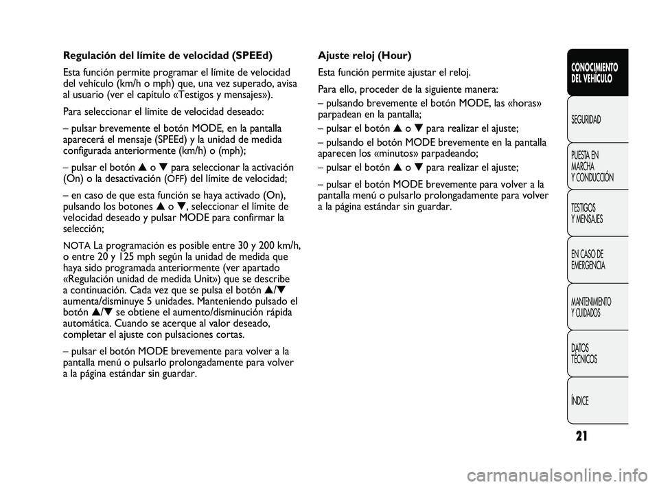 FIAT DUCATO 2010 Manual de Empleo y Cuidado (in Spanish) 21
CONOCIMIENTO
DEL VEHÍCULO
SEGURIDAD
PUESTA EN
MARCHA
Y CONDUCCIÓN
TESTIGOS
Y MENSAJES
EN CASO DE
EMERGENCIA
MANTENIMIENTO
Y CUIDADOS
DATOS
TÉCNICOS
ÍNDICE
Ajuste reloj (Hour)
Esta función perm FIAT DUCATO 2010 Manual de Empleo y Cuidado (in Spanish) 21
CONOCIMIENTO
DEL VEHÍCULO
SEGURIDAD
PUESTA EN
MARCHA
Y CONDUCCIÓN
TESTIGOS
Y MENSAJES
EN CASO DE
EMERGENCIA
MANTENIMIENTO
Y CUIDADOS
DATOS
TÉCNICOS
ÍNDICE
Ajuste reloj (Hour)
Esta función perm