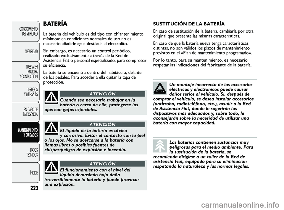 FIAT DUCATO 2009  Manual de Empleo y Cuidado (in Spanish) BATERÍA
La batería del vehículo es del tipo con «Mantenimiento
mínimo»: en condiciones normales de uso no es
necesario añadirle agua destilada al electrolito.
Sin embargo, es necesario un contr