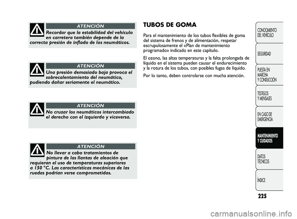 FIAT DUCATO 2009  Manual de Empleo y Cuidado (in Spanish) 225
TUBOS DE GOMA
Para el mantenimiento de los tubos flexibles de goma
del sistema de frenos y de alimentación, respetar
escrupulosamente el «Plan de mantenimiento
programado» indicado en este cap