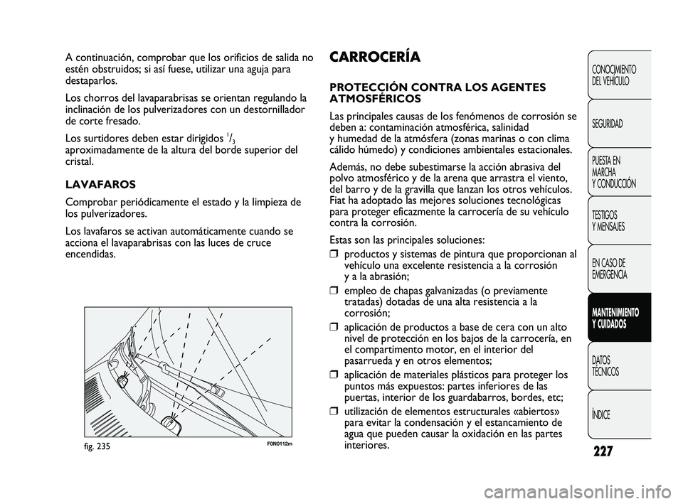 FIAT DUCATO 2009  Manual de Empleo y Cuidado (in Spanish) 227
F0N0112mfig. 235
CARROCERÍA
PROTECCIÓN CONTRA LOS AGENTES
ATMOSFÉRICOS
Las principales causas de los fenómenos de corrosión se
deben a: contaminación atmosférica, salinidad
y humedad de la 